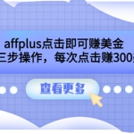 affplus點(diǎn)擊即可賺美金，簡單三步操作，每次點(diǎn)擊賺300美元【視頻教程】