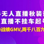 半無人直播秋裝課+無人直播不掛車起號2.0：7天封神戰(zhàn)績GMV2892萬！