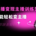 0基礎(chǔ)直播變現(xiàn)主播訓(xùn)練營：新手也能輕松變主播，15節(jié)精品課！