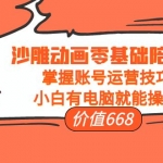 沙雕動(dòng)畫零基礎(chǔ)陪跑班，掌握賬號(hào)運(yùn)營技巧，小白有電腦就能操作（價(jià)值668）