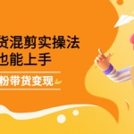 短視頻帶貨混剪實操法，小白也能上手，快速漲粉帶貨變現