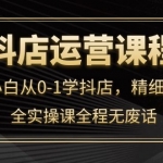 抖店運(yùn)營(yíng)，新手小白從0-1學(xué)抖店，精細(xì)化運(yùn)營(yíng)，全實(shí)操課全程無(wú)廢話
