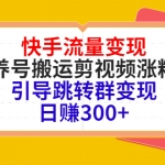 快手流量變現(xiàn)，養(yǎng)號搬運剪視頻漲粉，引導跳轉群變現(xiàn)日賺300+