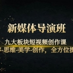 新媒體導(dǎo)演班：九大板塊短視頻創(chuàng)作課，內(nèi)容-思維-美學(xué)-創(chuàng)作，全方位提升