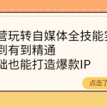 健食營玩轉(zhuǎn)自媒體全技能實(shí)操，從無到有到精通，零基礎(chǔ)也能打造爆款I(lǐng)P