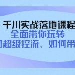 千川實戰(zhàn)落地課程：全面帶你玩轉(zhuǎn) 如何超級控流、如何帶貨！