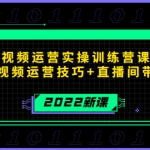 2022短視頻運(yùn)營(yíng)實(shí)操訓(xùn)練營(yíng)課程，提升短視頻運(yùn)營(yíng)技巧+直播間帶貨技巧