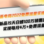 漫畫電商2022免費(fèi)流量實(shí)操班 新品15天白嫖100萬銷售額 實(shí)現(xiàn)每月4w+免費(fèi)流量