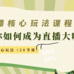 直播核心玩法：教你如何成為直播大咖，各種核心玩法（20節(jié)課）