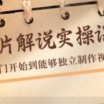 紀(jì)錄片解說(shuō)實(shí)操課，新手從入門開始到能夠獨(dú)立制作視頻（22節(jié)課）