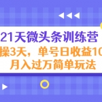 21天微頭條訓(xùn)練營(yíng)，實(shí)操3天，單號(hào)日收益100+月入過(guò)萬(wàn)簡(jiǎn)單玩法
