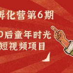 黃島主副業(yè)孵化營第6期：80/90后童年時光懷舊短視頻項(xiàng)目