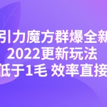 2022引力魔方群爆全新戰(zhàn)術(shù)：2022更新玩法，PPC低于1毛 效率直接提升