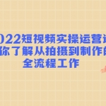 2022短視頻實(shí)操運(yùn)營(yíng)課：幫你了解從拍攝到制作的全流程工作!