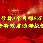號稱3個月賺8萬的抖音特效君保姆級教程，新手一個月搞5000+（教程+軟件）