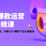 電商爆款運營系統(tǒng)課：迎接未來10年紅利期，拆解100+爆款產(chǎn)品實操案例