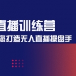 無(wú)人直播訓(xùn)練營(yíng)：手把手教您打造無(wú)人直播操盤手（16節(jié)課時(shí)）