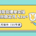 短視頻帶貨爆單實操：1000粉絲穩(wěn)定月入1w+一臺手機可操作（55節(jié)課）