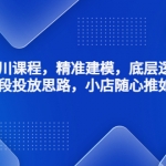 千川課程，精準建模，底層邏輯，不同階段投放思路，小店隨心推如何投放