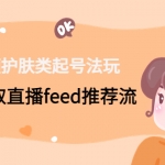 短視頻護(hù)膚類起號(hào)法玩：如何獲取直播feed推薦流！