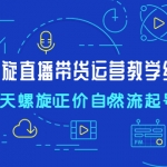 7天螺直旋播帶貨運營教細(xì)學(xué)節(jié)版，7天螺旋正自價然流起號