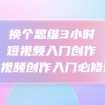 換個思維3小時短視頻入門創(chuàng)作，短視頻創(chuàng)作入門必修課