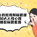 看完必會(huì)的短視頻標(biāo)題課，吃透10大人性心理，拿捏爆款標(biāo)題套路