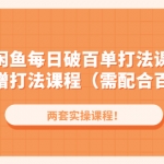閑魚每日破百單打法實操課程+閑魚遞增打法課程（需配合百單打法）