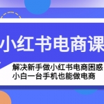 小紅書電商課程，解決新手做小紅書電商困惑，小白一臺手機也能做電商