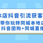 實(shí)體店抖音引流獲客實(shí)操課：帶你玩轉(zhuǎn)同城本地店抖音團(tuán)購(gòu)+同城直播