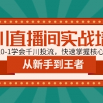 千川直播間實戰(zhàn)培訓(xùn)：帶你從0-1學(xué)會千川投流，快速掌握核心的原理