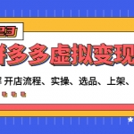 拼多多虛擬變現(xiàn)項(xiàng)目：講解開店流程-實(shí)操-選品-上架-自動發(fā)貨等