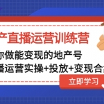 地產(chǎn)直播運營訓練營：教你做能變現(xiàn)的地產(chǎn)號（直播運營實操+投放+變現(xiàn)合集）