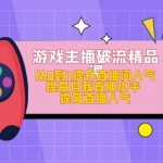 游戲主播破流精品課，從0到1提升直播間人氣 提高自我直播水平 提高直播人氣