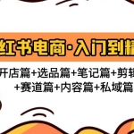小紅書電商入門到精通 開店篇+選品篇+筆記篇+剪輯篇+賽道篇+內(nèi)容篇+私域篇