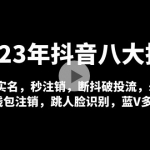 2023年抖音八大技術(shù)，一證多實名 秒注銷 斷抖破投流 永久撈證 錢包注銷 等!