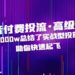 抖音付費(fèi)投流·高級課程，燒了6000w總結(jié)了實(shí)戰(zhàn)型投放經(jīng)驗(yàn)，助你快速起飛