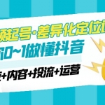 2023短視頻起號·差異化定位課：0~1做懂抖音（定位+內(nèi)容+投流+運營）