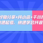 零基礎(chǔ)好物分享+抖小店+千川投流課：輕松快速起號(hào)，快速學(xué)會(huì)抖音投流