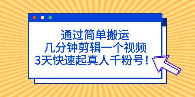 通過簡單搬運，幾分鐘剪輯一個視頻，3天快速起真人千粉號！