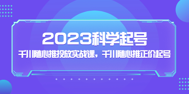 2023科學(xué)起號，千川隨心推投放實(shí)戰(zhàn)課，千川隨心推正價(jià)起號