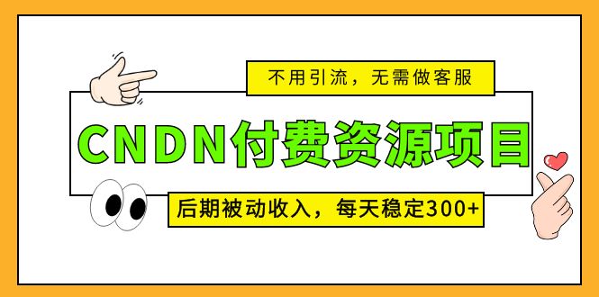 CNDN付費(fèi)資源項(xiàng)目，不用引流，無(wú)需做客服，后期被動(dòng)收入，每天穩(wěn)定300+