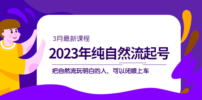 2023年純自然流·起號(hào)課程，把自然流·玩明白的人 可以閉眼上車（3月更新）