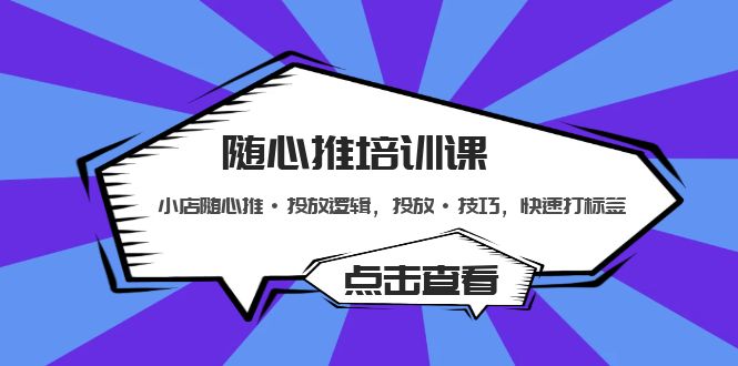 隨心推培訓(xùn)課：小店隨心推·投放邏輯，投放·技巧，快速打標(biāo)簽