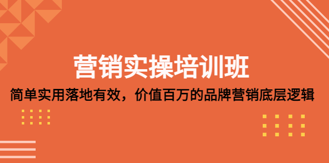 營銷實操培訓(xùn)班：簡單實用-落地有效，價值百萬的品牌營銷底層邏輯