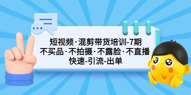 短視頻·混剪帶貨培訓(xùn)-第7期 不買品·不拍攝·不露臉·不直播 快速引流出單