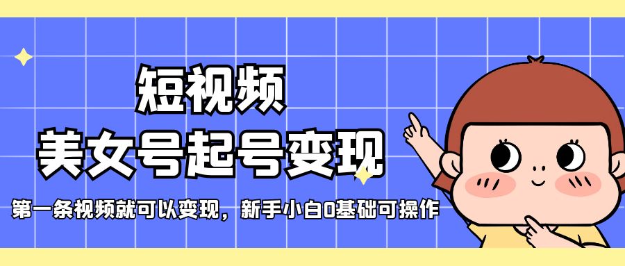 短視頻美女號(hào)起號(hào)變現(xiàn)，第一條視頻就可以變現(xiàn)，新手小白0基礎(chǔ)可操作