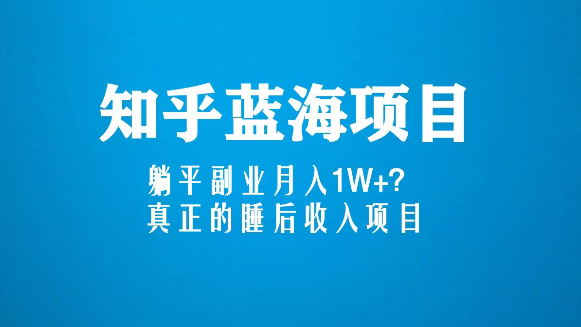知乎藍(lán)海玩法，躺平副業(yè)月入1W+，真正的睡后收入項(xiàng)目（6節(jié)視頻課）