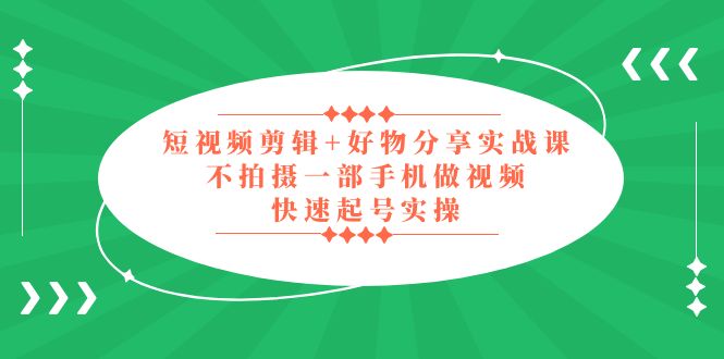短視頻剪輯+好物分享實(shí)戰(zhàn)課，無(wú)需拍攝一部手機(jī)做視頻，快速起號(hào)實(shí)操！