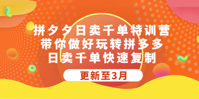 拼夕夕日賣千單特訓營，帶你做好玩轉(zhuǎn)拼多多，日賣千單快速復制 (更新至3月)